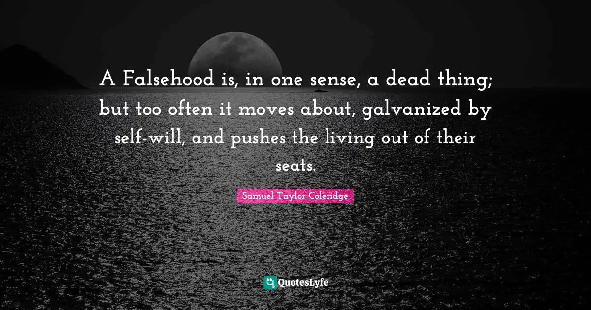 A Falsehood is, in one sense, a dead thing; but too often it moves about, galvanized by self-will, and pushes the living out of their seats.