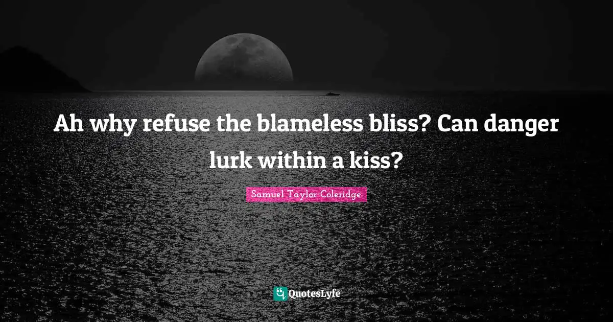 Ah why refuse the blameless bliss? Can danger lurk within a kiss?
