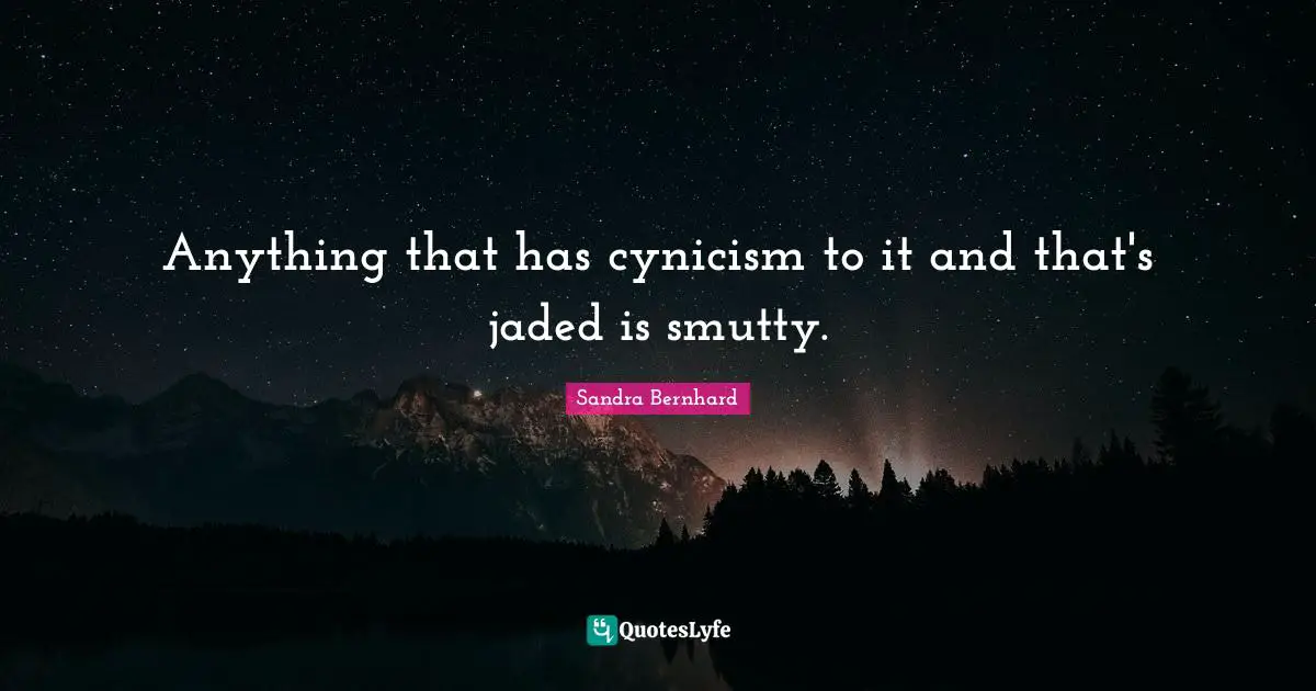 Anything that has cynicism to it and that's jaded is smutty.