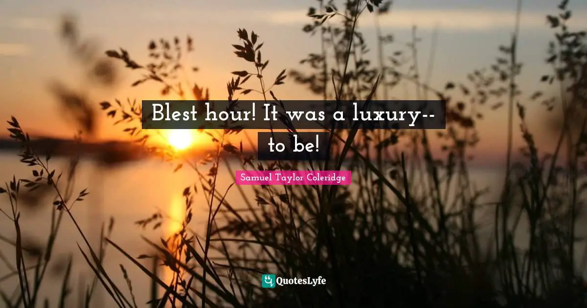 Blest hour! It was a luxury--to be!