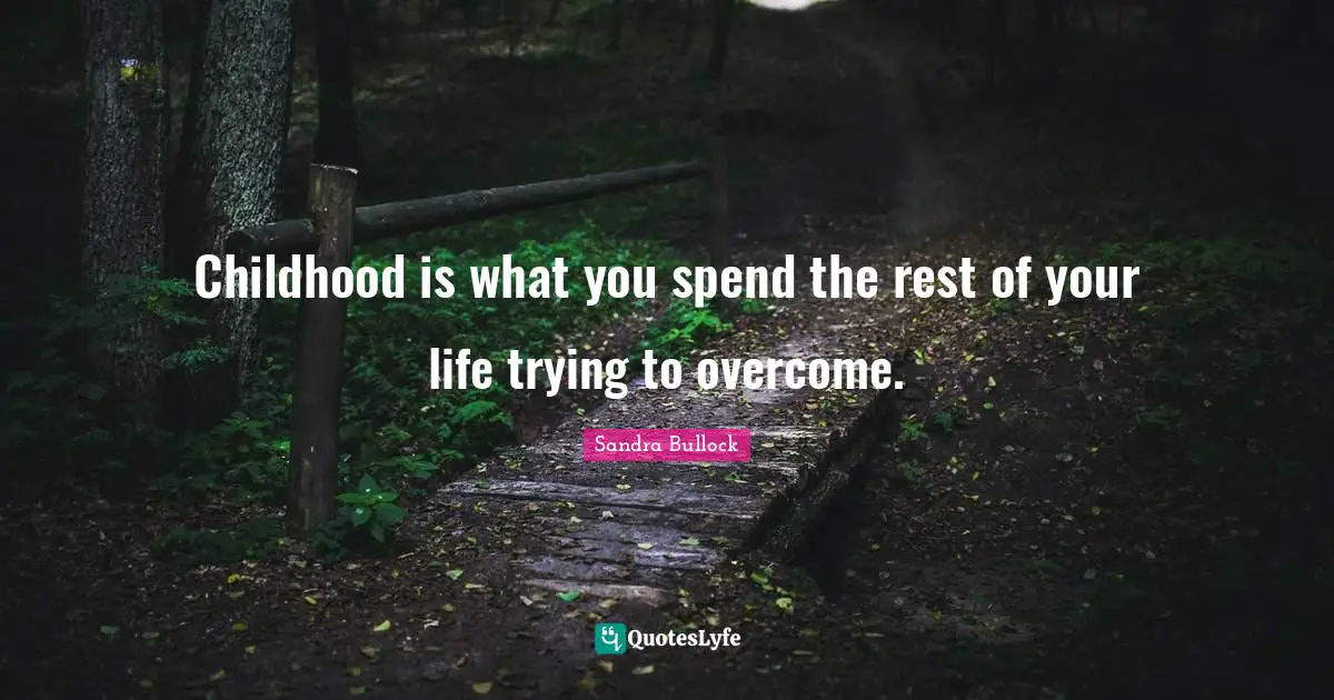 Childhood is what you spend the rest of your life trying to overcome.