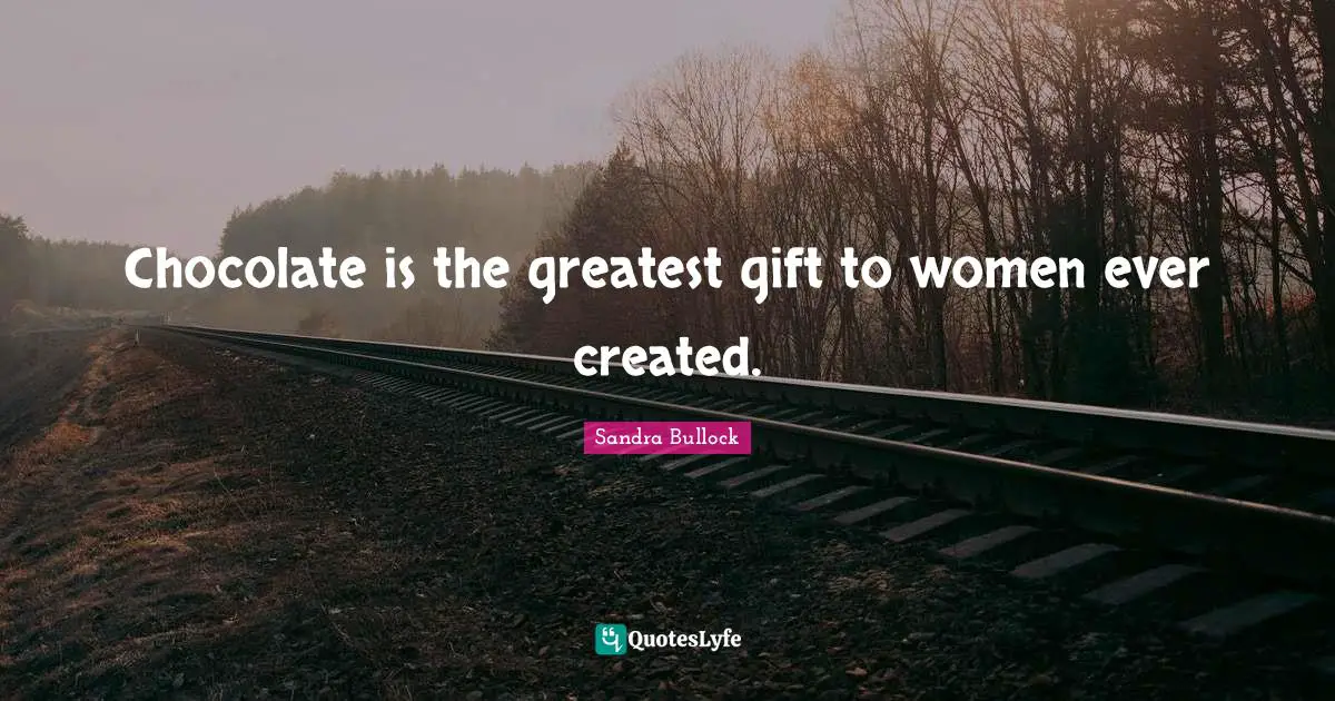 Greatest Gifts Quotes: "Chocolate is the greatest gift to women ever created."