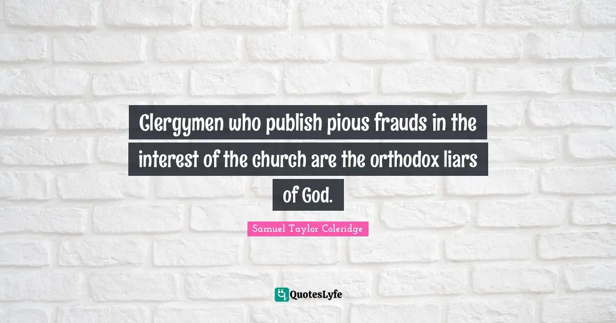 Clergymen who publish pious frauds in the interest of the church are the orthodox liars of God.