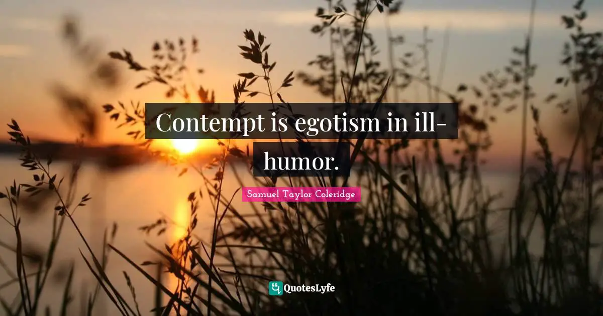 Contempt is egotism in ill- humor.