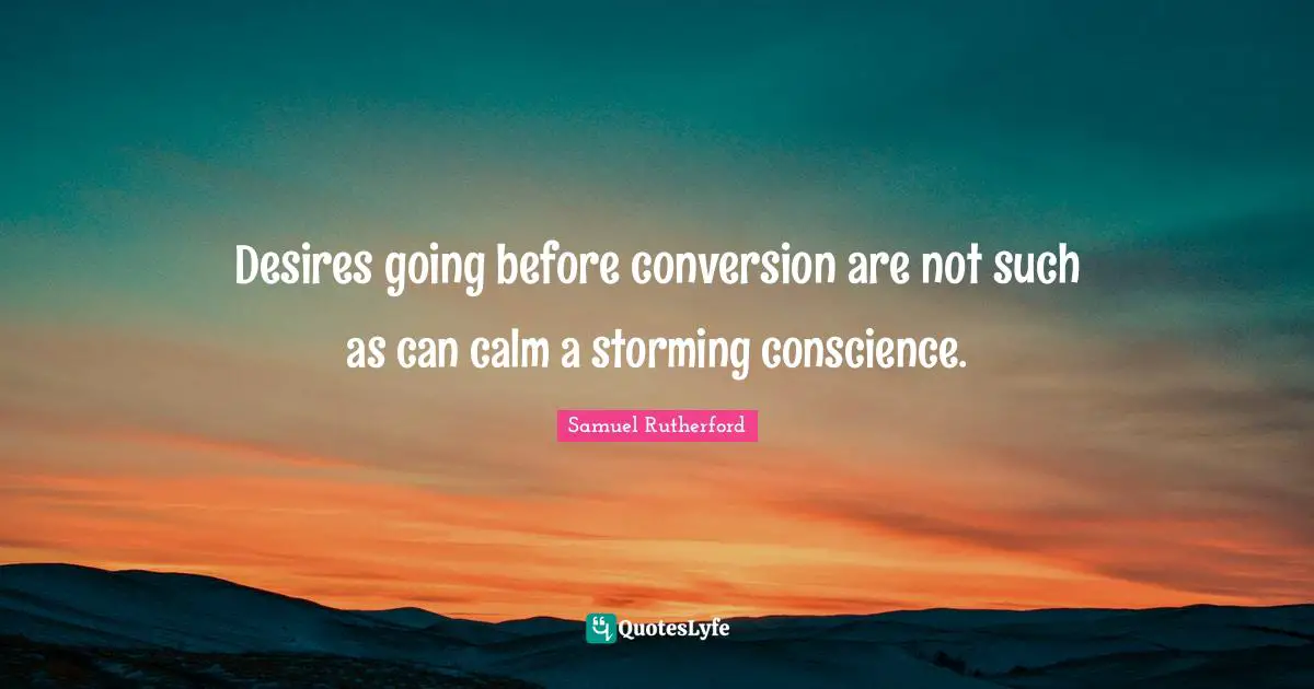 Samuel Rutherford Quotes: "Desires going before conversion are not such as can calm a storming conscience."