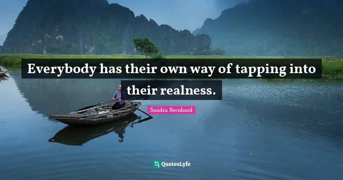 Everybody has their own way of tapping into their realness.