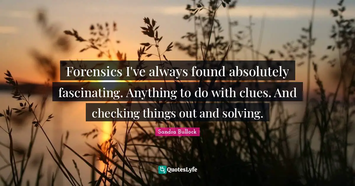 Clue Quotes: "Forensics I've always found absolutely fascinating. Anything to do with clues. And checking things out and solving."