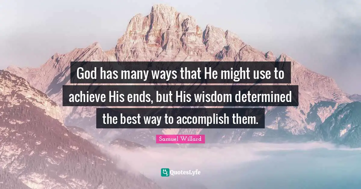 God has many ways that He might use to achieve His ends, but His wisdom determined the best way to accomplish them.