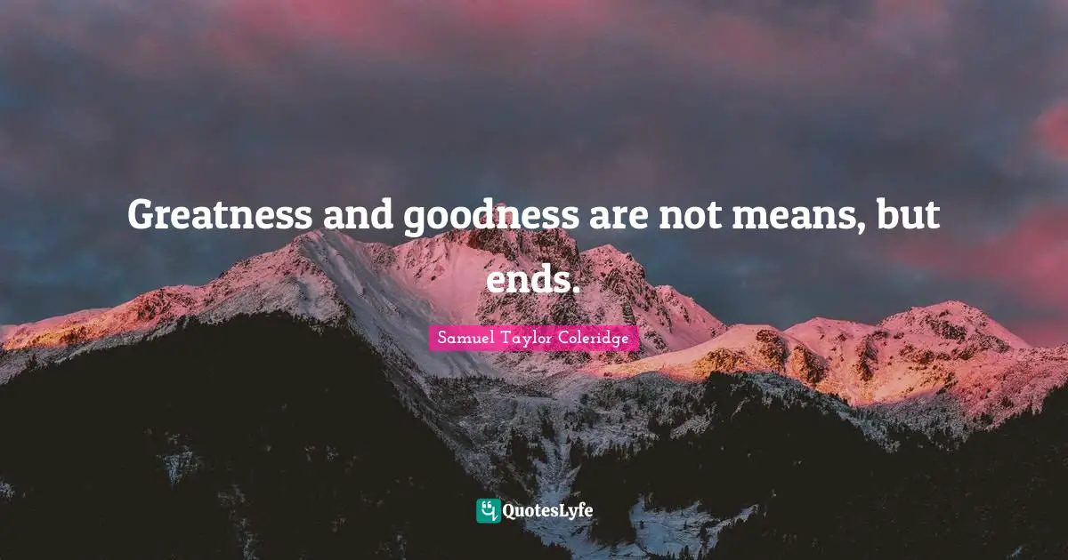 Greatness and goodness are not means, but ends.