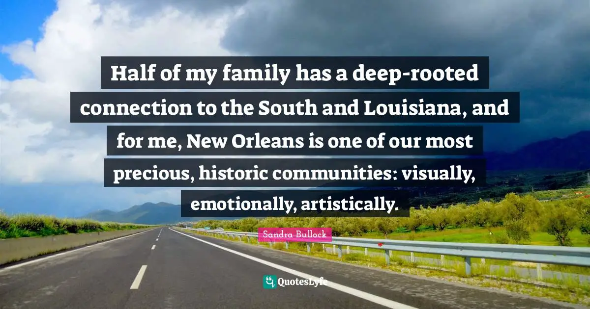 Half of my family has a deep-rooted connection to the South and Louisiana, and for me, New Orleans is one of our most precious, historic communities: visually, emotionally, artistically.