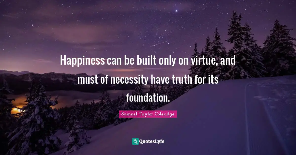 Happiness can be built only on virtue, and must of necessity have truth for its foundation.