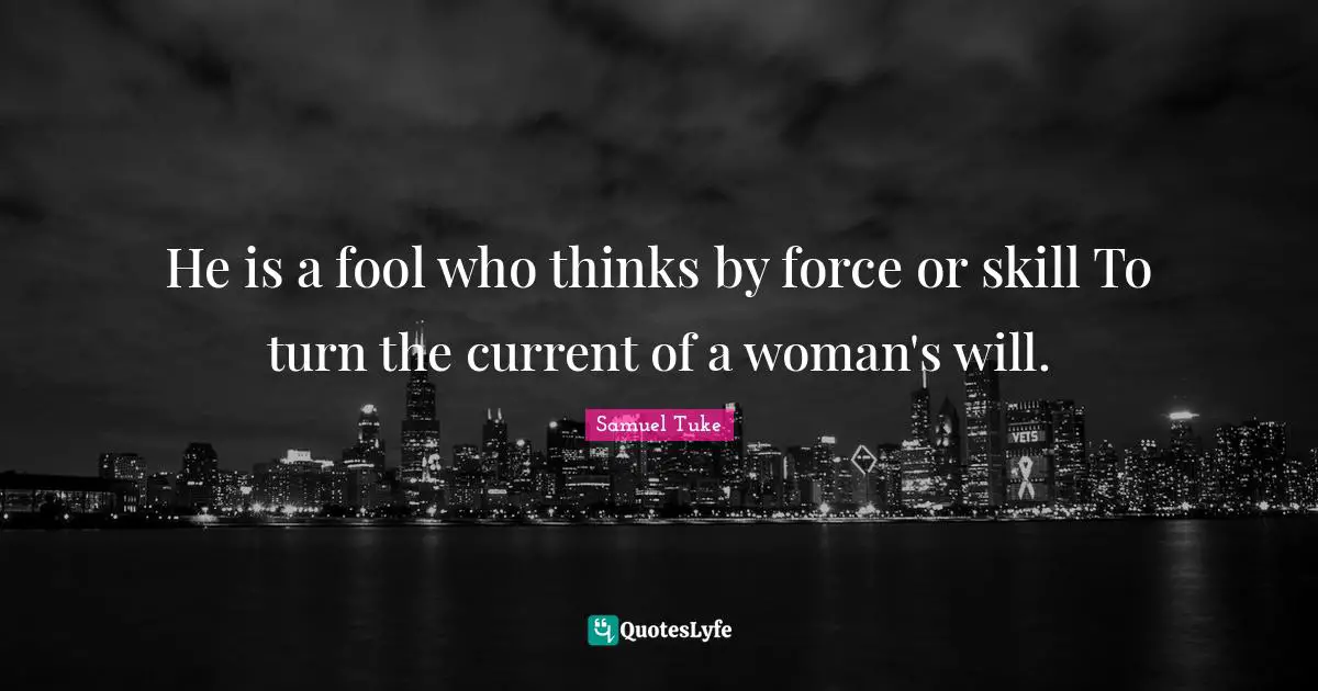 He is a fool who thinks by force or skill To turn the current of a woman's will.