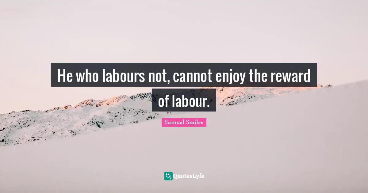 He who labours not, cannot enjoy the reward of labour.
