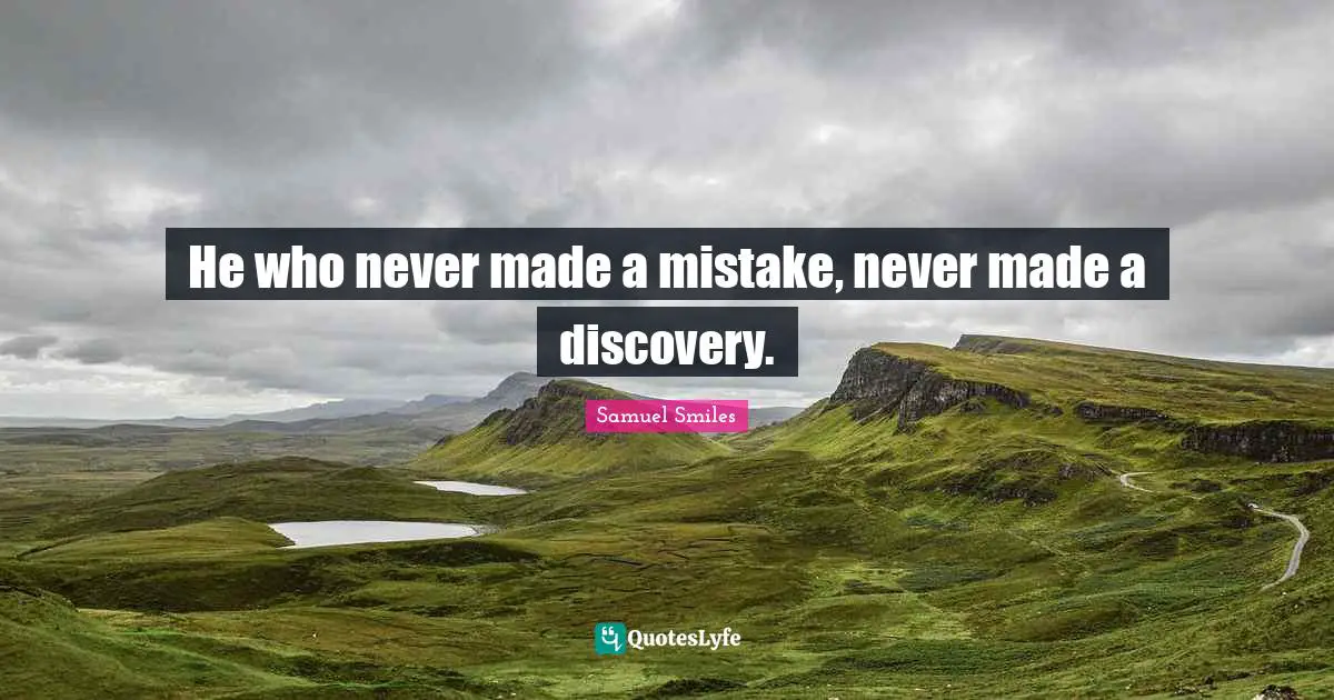 He who never made a mistake, never made a discovery.
