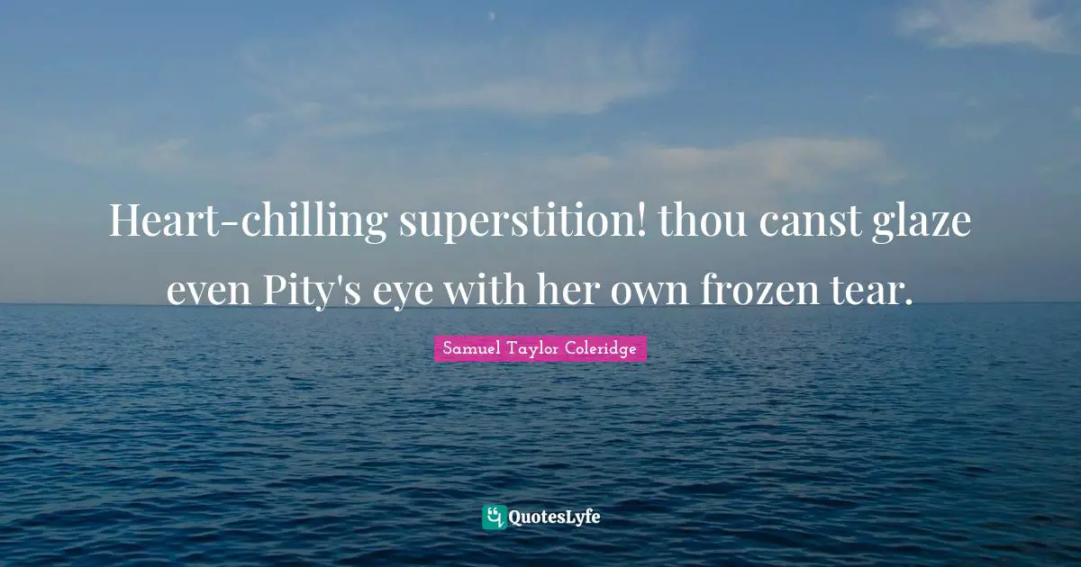 Heart-chilling superstition! thou canst glaze even Pity's eye with her own frozen tear.