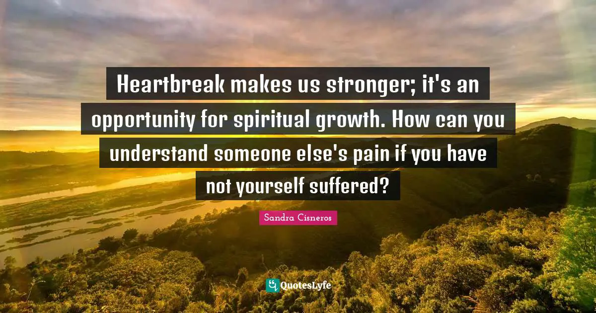 Spiritual Growth Quotes: "Heartbreak makes us stronger; it's an opportunity for spiritual growth. How can you understand someone else's pain if you have not yourself suffered?"