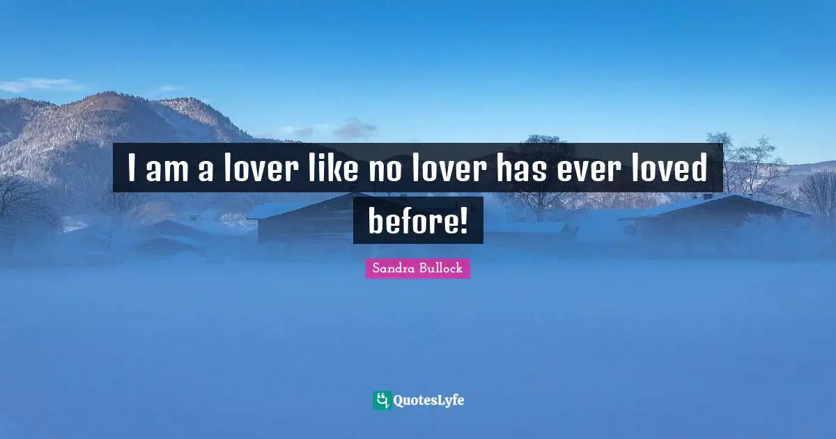 I am a lover like no lover has ever loved before!
