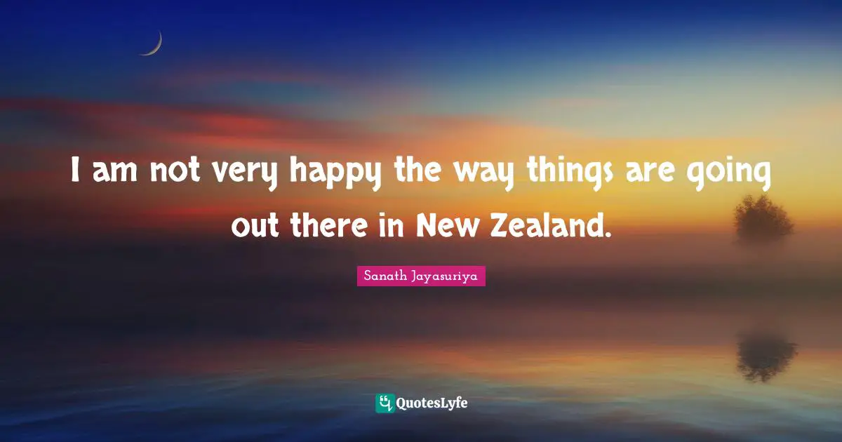 Sanath Jayasuriya Quotes: I am not very happy the way things are going out there in New Zealand.