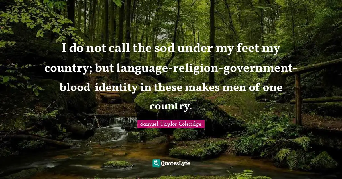 I do not call the sod under my feet my country; but language-religion-government-blood-identity in these makes men of one country.