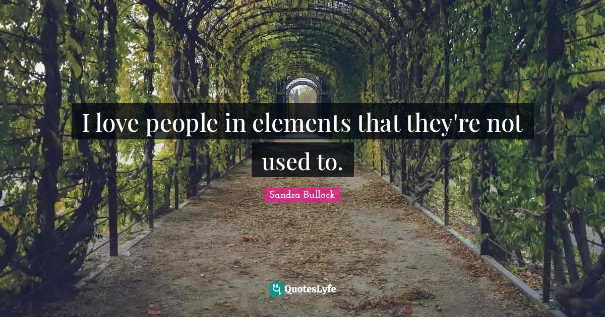 I love people in elements that they're not used to.