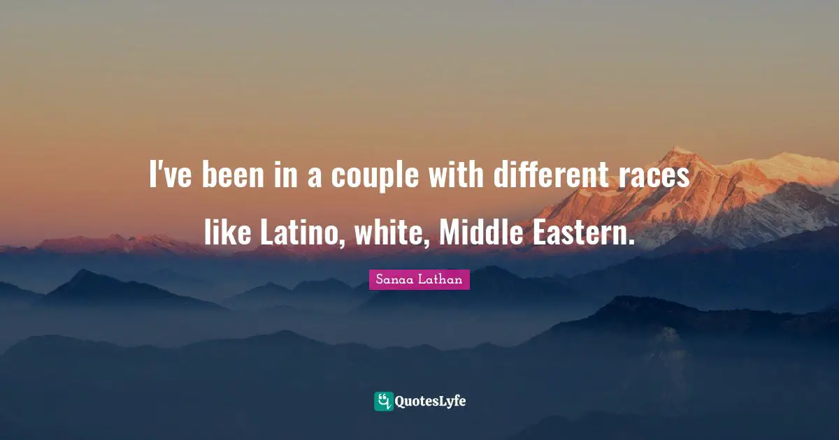 Latino Quotes: "I've been in a couple with different races like Latino, white, Middle Eastern."