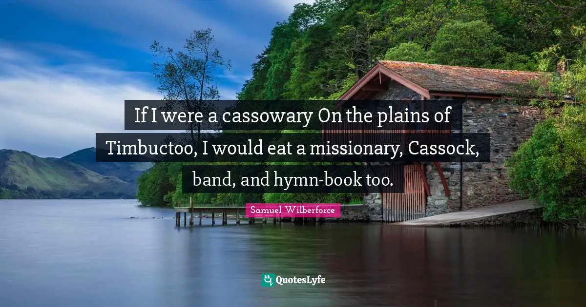 If I were a cassowary On the plains of Timbuctoo, I would eat a missionary, Cassock, band, and hymn-book too.