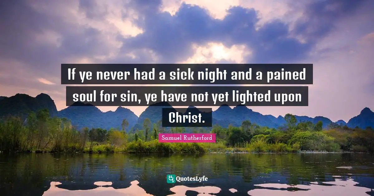 Samuel Rutherford Quotes: "If ye never had a sick night and a pained soul for sin, ye have not yet lighted upon Christ."