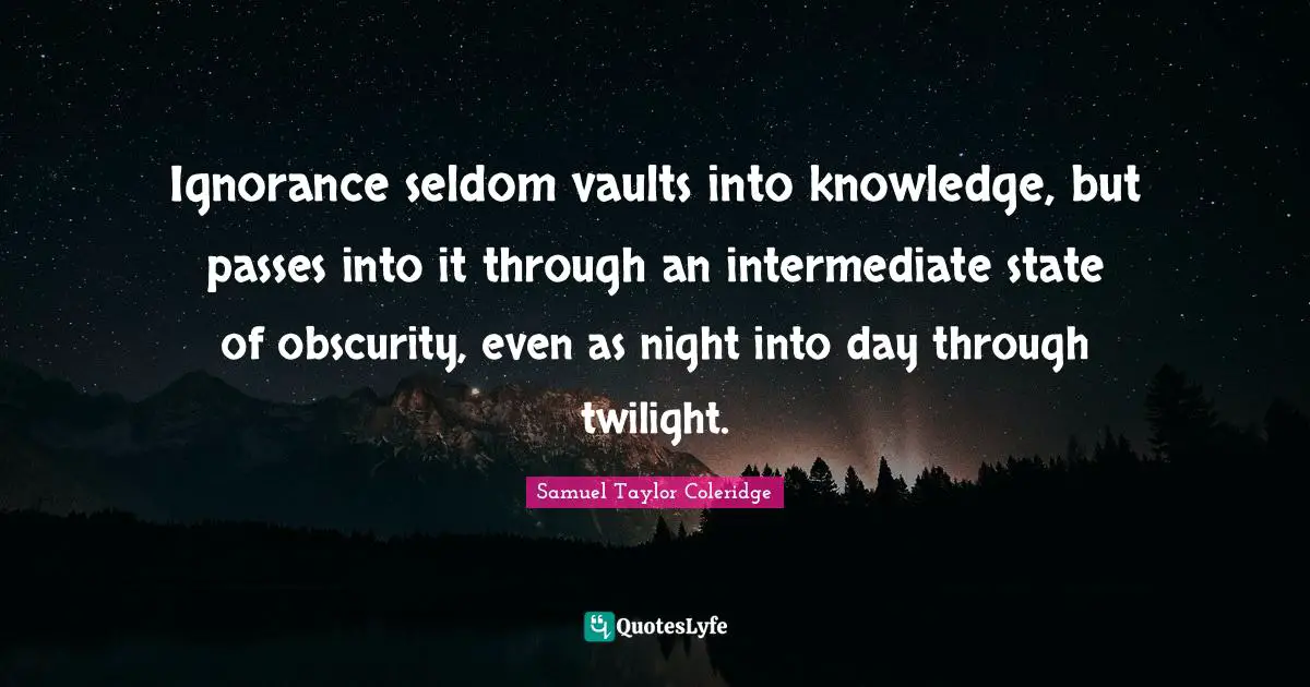Twilight Quotes: "Ignorance seldom vaults into knowledge, but passes into it through an intermediate state of obscurity, even as night into day through twilight."