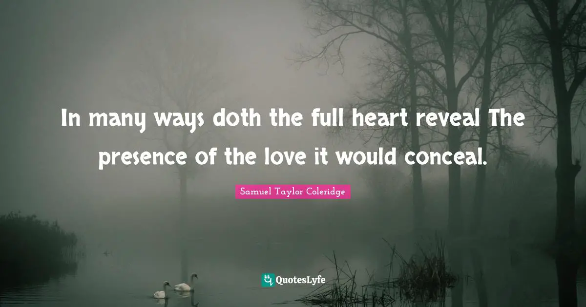 In many ways doth the full heart reveal The presence of the love it would conceal.