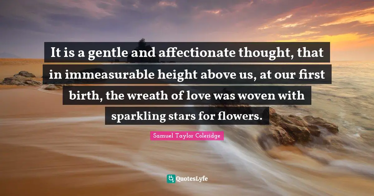Affectionate Quotes: "It is a gentle and affectionate thought, that in immeasurable height above us, at our first birth, the wreath of love was woven with sparkling stars for flowers."