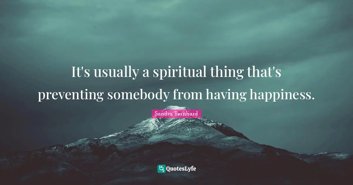 It's usually a spiritual thing that's preventing somebody from having happiness.