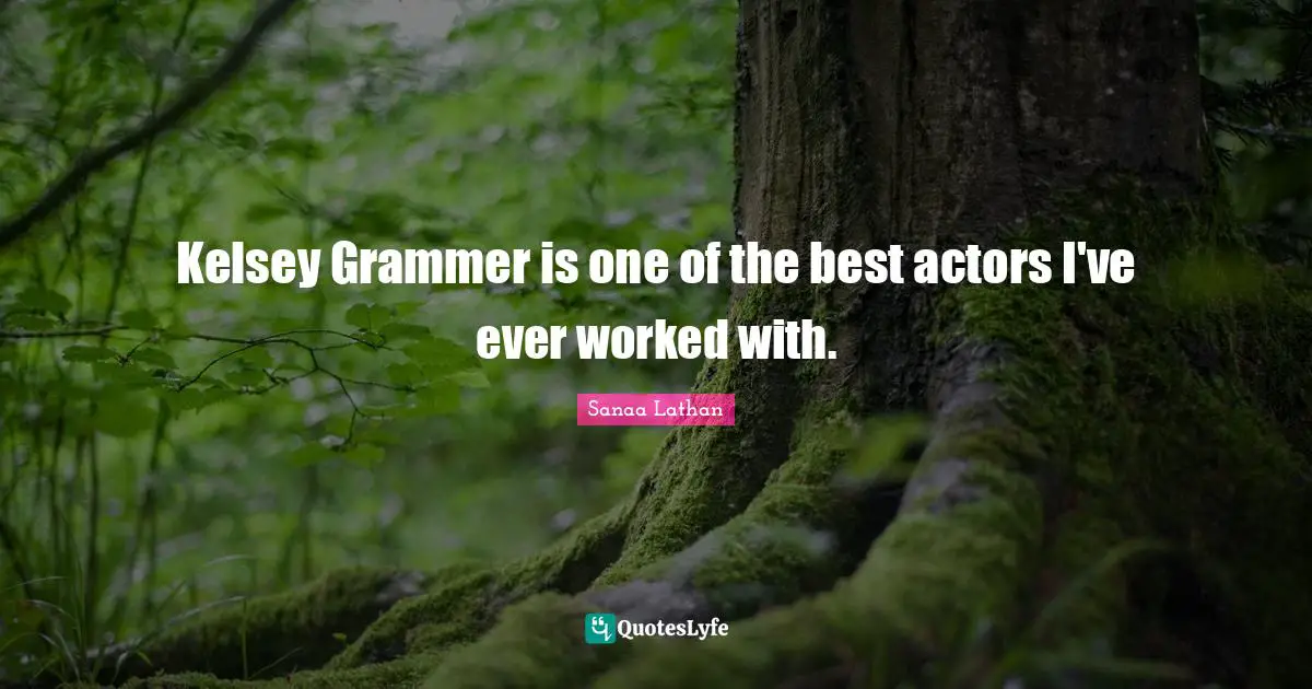 Kelsey Grammer is one of the best actors I've ever worked with.