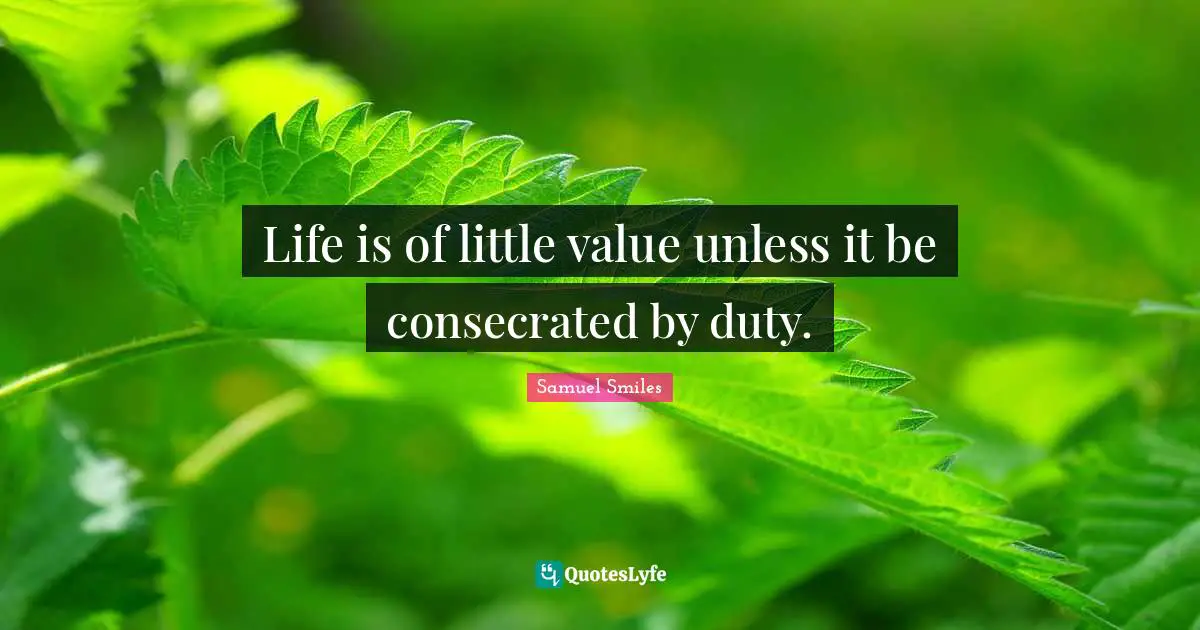 Life is of little value unless it be consecrated by duty.