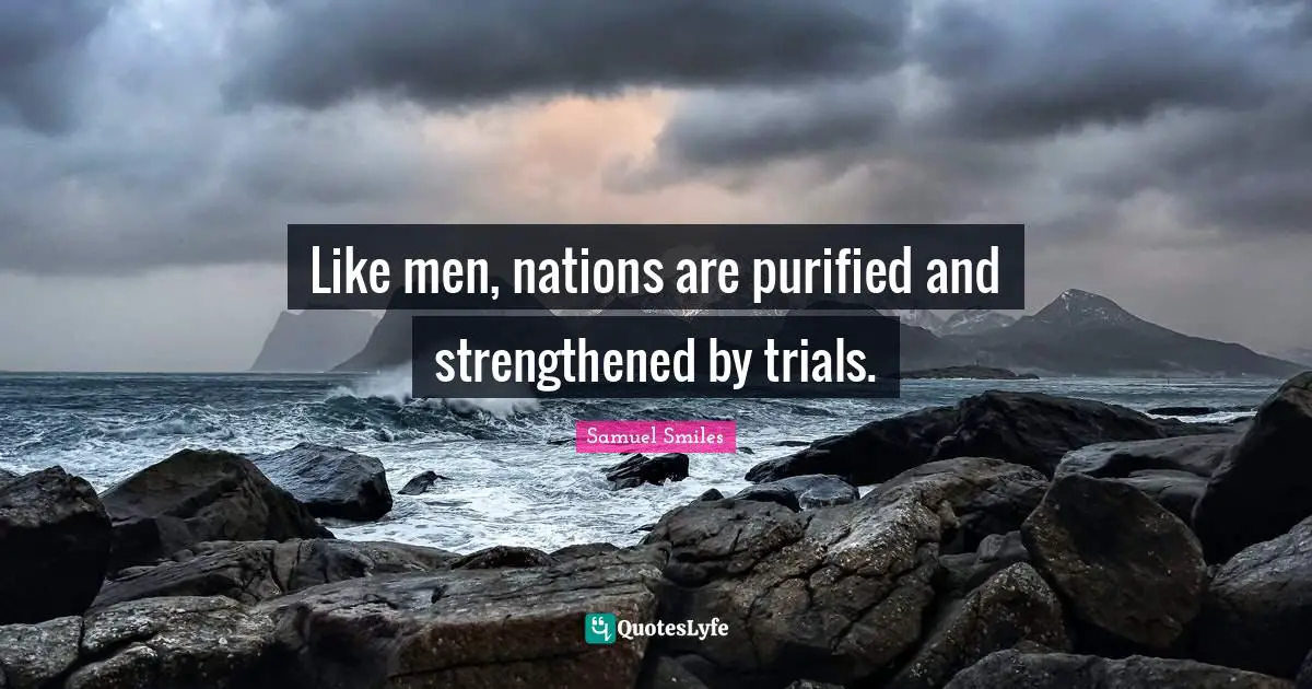 Like men, nations are purified and strengthened by trials.