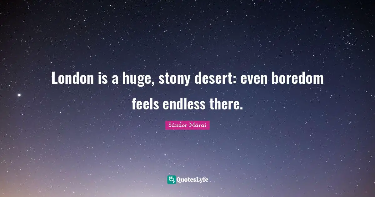 Sándor Márai Quotes: "London is a huge, stony desert: even boredom feels endless there."