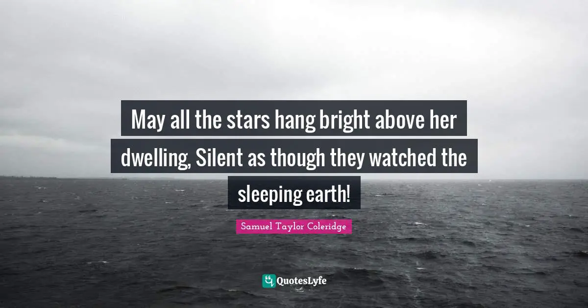 May all the stars hang bright above her dwelling, Silent as though they watched the sleeping earth!