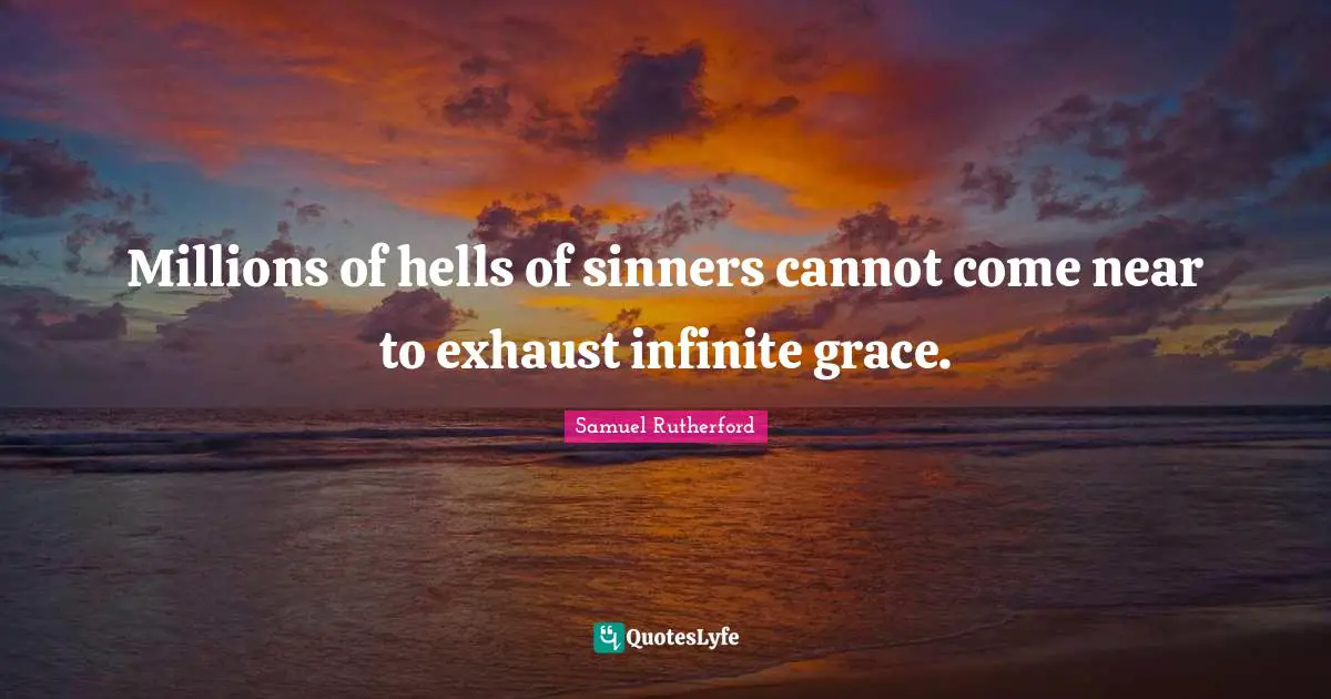 Samuel Rutherford Quotes: "Millions of hells of sinners cannot come near to exhaust infinite grace."