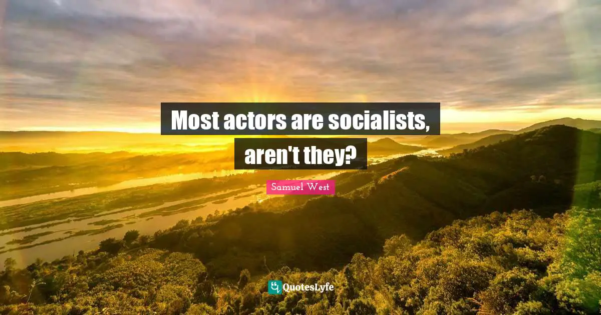 Most actors are socialists, aren't they?