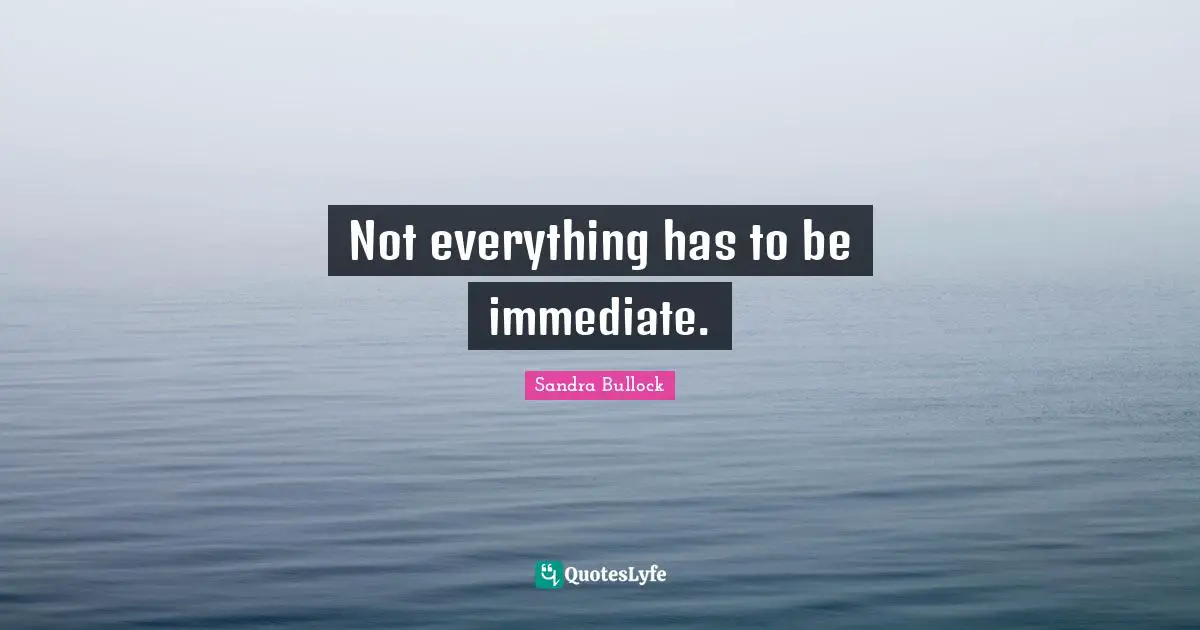 Not everything has to be immediate.