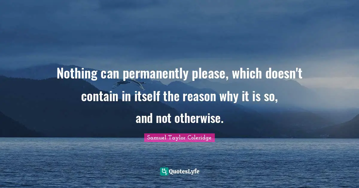 Nothing can permanently please, which doesn't contain in itself the reason why it is so, and not otherwise.