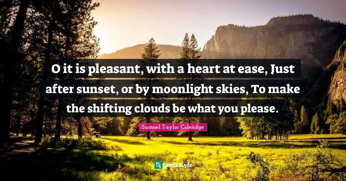 Moonlight Quotes: "O it is pleasant, with a heart at ease, Just after sunset, or by moonlight skies, To make the shifting clouds be what you please."
