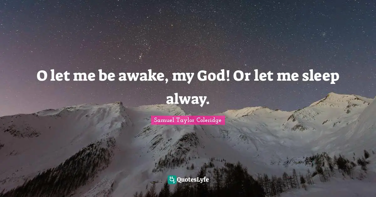 O let me be awake, my God! Or let me sleep alway.