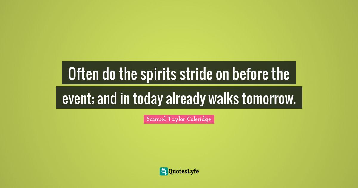 Often do the spirits stride on before the event; and in today already walks tomorrow.