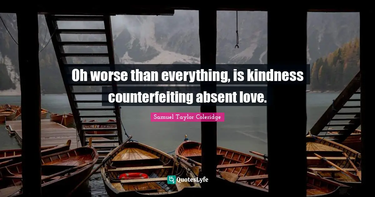 Absent Quotes: "Oh worse than everything, is kindness counterfeiting absent love."