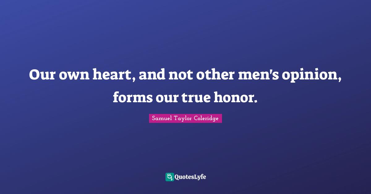 Our own heart, and not other men's opinion, forms our true honor.