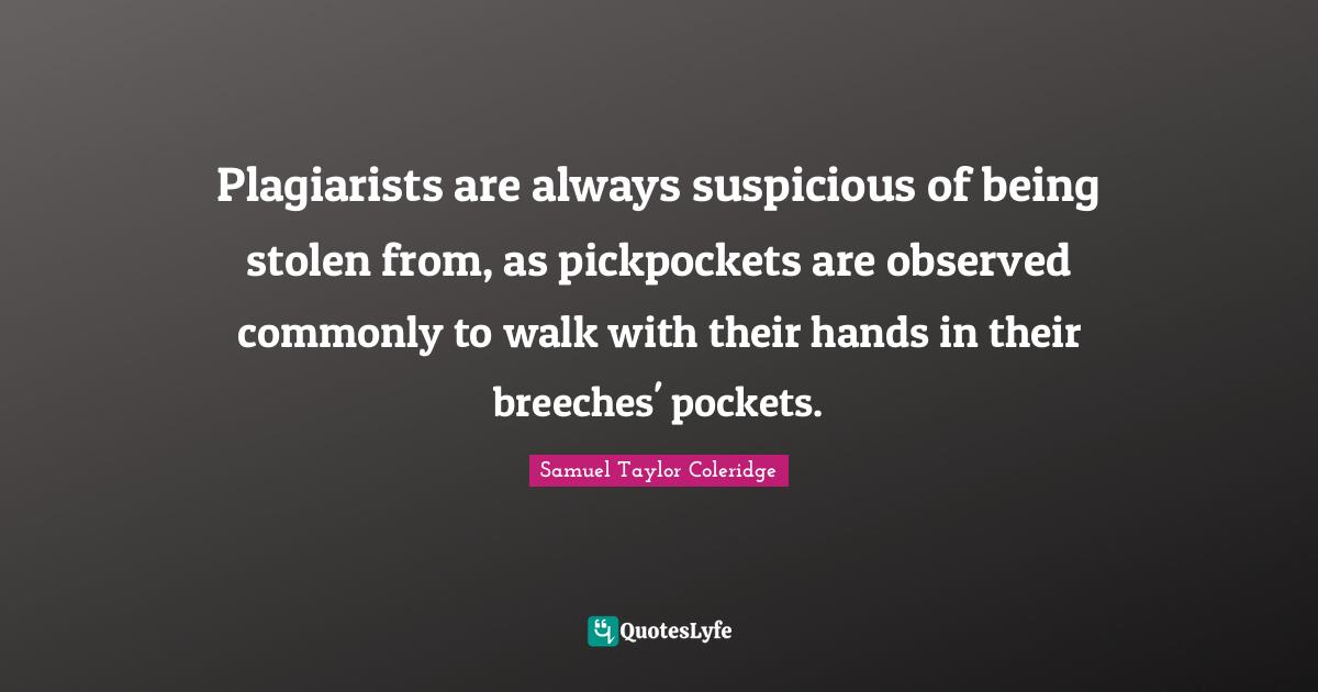 Plagiarists are always suspicious of being stolen from, as pickpockets are observed commonly to walk with their hands in their breeches' pockets.