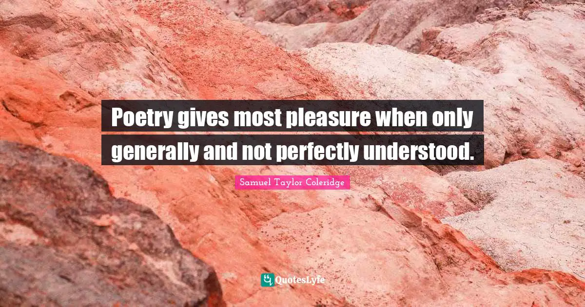Poetry gives most pleasure when only generally and not perfectly understood.