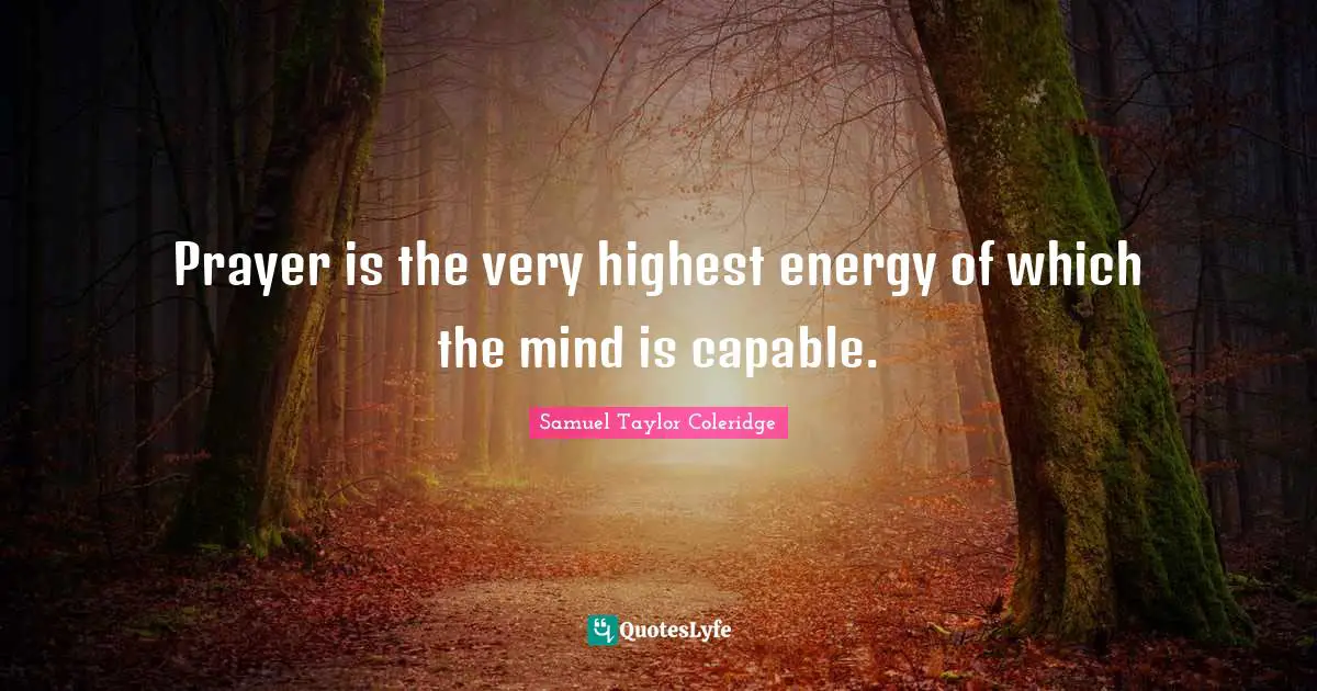 Prayer is the very highest energy of which the mind is capable.