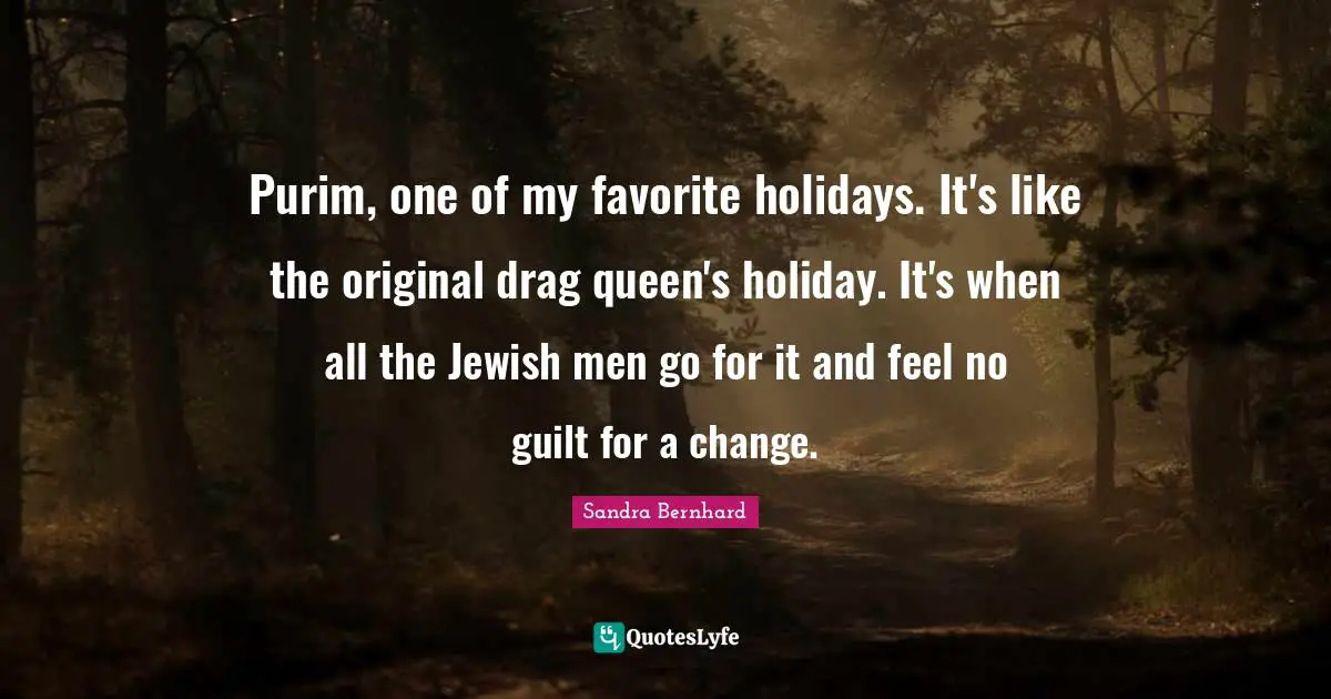 Queen Quotes: "Purim, one of my favorite holidays. It's like the original drag queen's holiday. It's when all the Jewish men go for it and feel no guilt for a change."