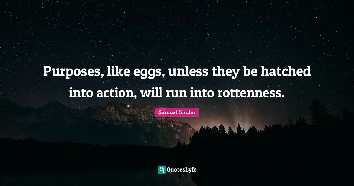 Eggs Quotes: "Purposes, like eggs, unless they be hatched into action, will run into rottenness."